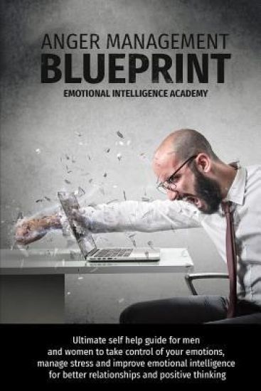 Anger Management Blueprint: Ultimate self help guide for men and women to take control of your emotions, manage stress and improve emotional intel