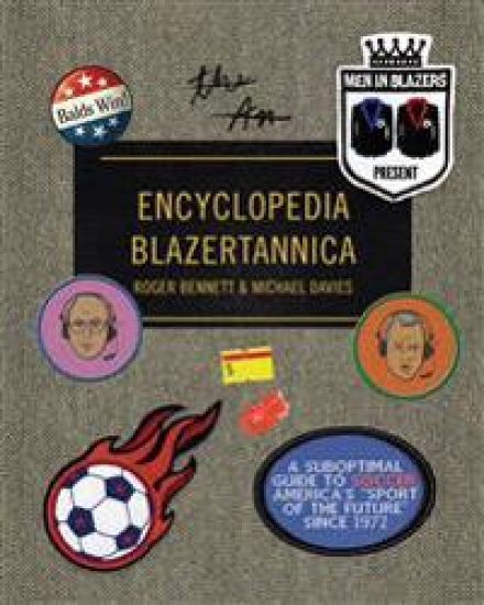Men in Blazers Present Encyclopedia Blazertannica: A Suboptimal Guide to Soccer, America's Sport of the Future Since 1972