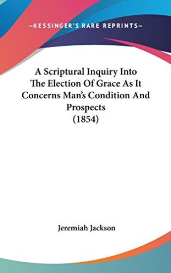 A Scriptural Inquiry into the Election of Grace As It Concerns Man's Condition and Prospects