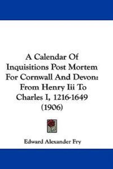 A Calendar of Inquisitions Post Mortem for Cornwall and Devon