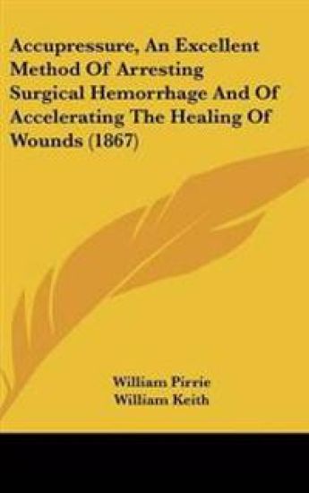 Accupressure, An Excellent Method Of Arresting Surgical Hemorrhage And Of Accelerating The Healing Of Wounds (1867)
