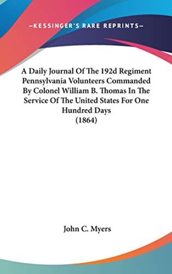 Daily Journal Of The 192d Regiment Pennsylvania Volunteers Commanded By Colonel William B. Thomas In The Service Of The United States For One Hundred Days (1864)