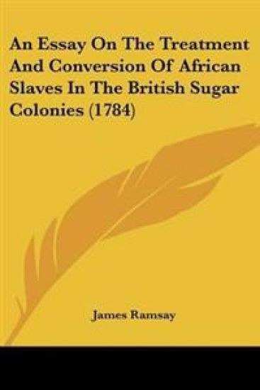 Essay On The Treatment And Conversion Of African Slaves In The British Sugar Colonies (1784)