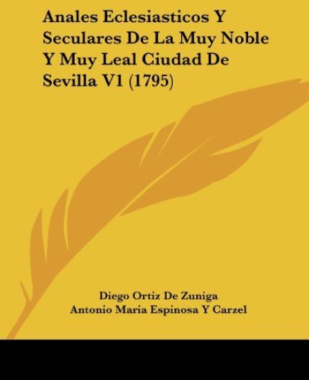 Anales Eclesiasticos Y Seculares De La Muy Noble Y Muy Leal Ciudad De Sevilla V1 (1795)