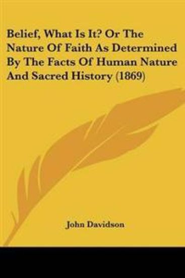 Belief, What Is It? Or The Nature Of Faith As Determined By The Facts Of Human Nature And Sacred History (1869)