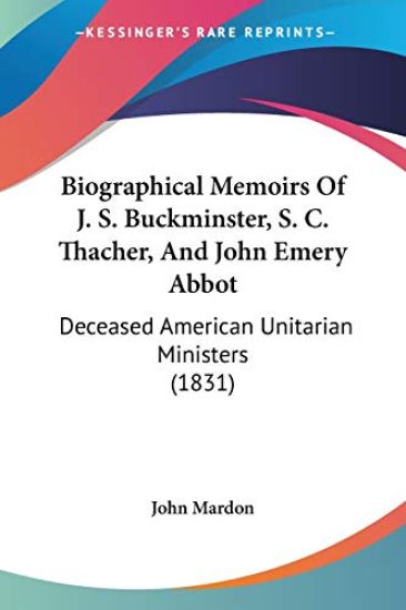 Biographical Memoirs Of J. S. Buckminster, S. C. Thacher, And John Emery Abbot