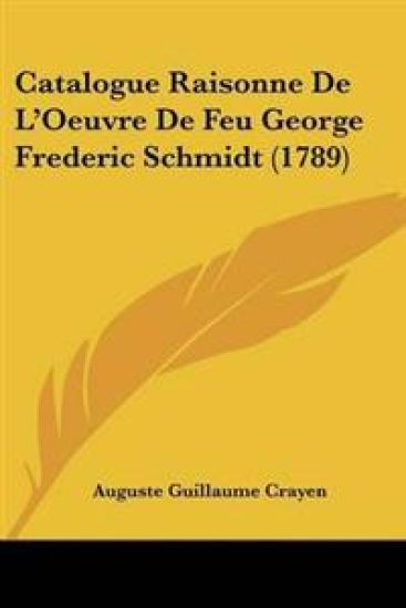 Catalogue Raisonne De L'Oeuvre De Feu George Frederic Schmidt (1789)