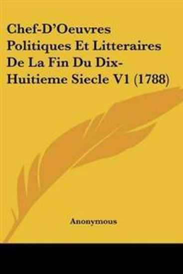Chef-D'Oeuvres Politiques Et Litteraires De La Fin Du Dix-Huitieme Siecle V1 (1788)