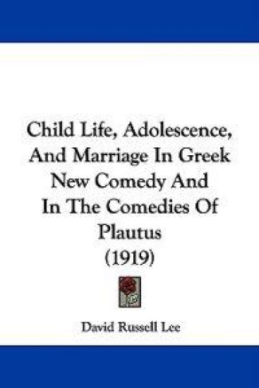Child Life, Adolescence, and Marriage in Greek New Comedy and in the Comedies of Plautus