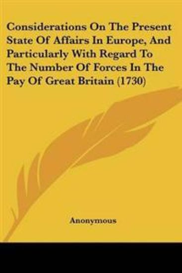Considerations On The Present State Of Affairs In Europe, And Particularly With Regard To The Number Of Forces In The Pay Of Great Britain (1730)