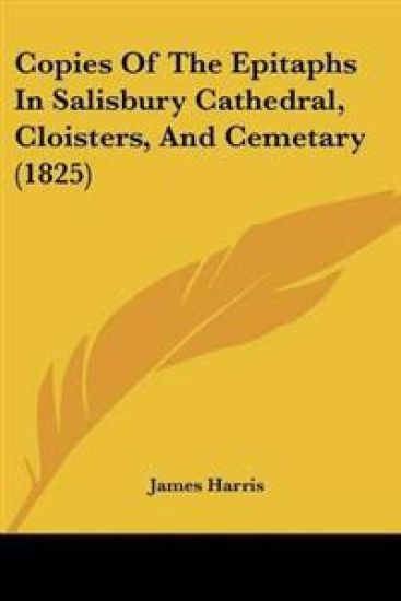 Copies Of The Epitaphs In Salisbury Cathedral, Cloisters, And Cemetary (1825)