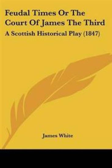 Feudal Times Or The Court Of James The Third