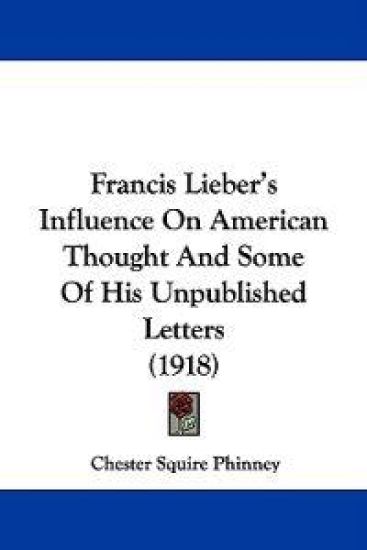 Francis Lieber's Influence On American Thought And Some Of His Unpublished Letters (1918)