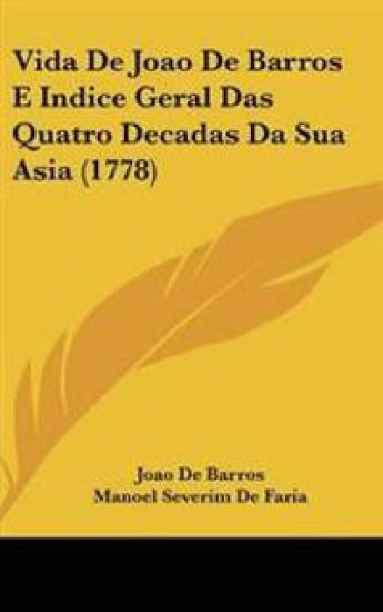 Vida De Joao De Barros E Indice Geral Das Quatro Decadas Da Sua Asia (1778)