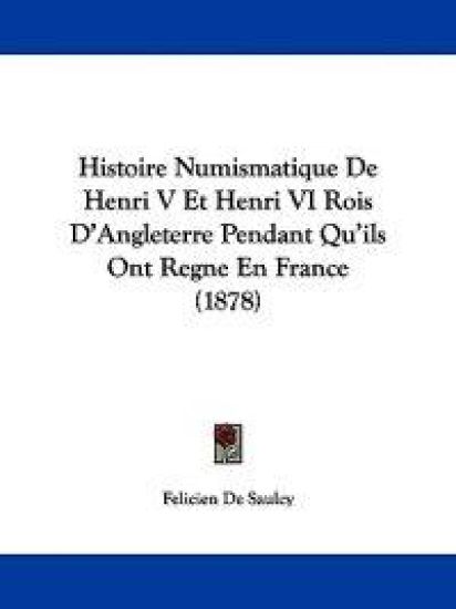Histoire Numismatique De Henri V Et Henri VI Rois D'angleterre Pendant Qu'ils Ont Regne En France