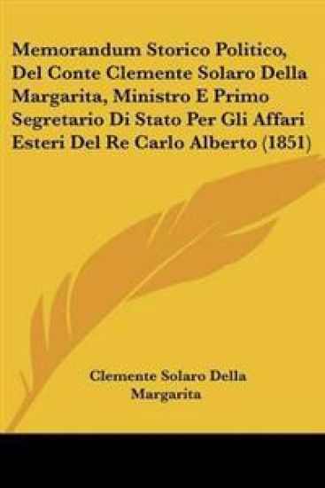 Memorandum Storico Politico, Del Conte Clemente Solaro Della Margarita, Ministro E Primo Segretario Di Stato Per Gli Affari Esteri Del Re Carlo Alberto (1851)