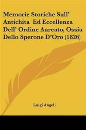 Memorie Storiche Sull' Antichita Ed Eccellenza Dell' Ordine Aureato, Ossia Dello Sperone D'Oro (1826)