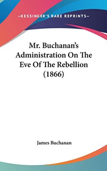 Mr. Buchanan's Administration On The Eve Of The Rebellion (1866)