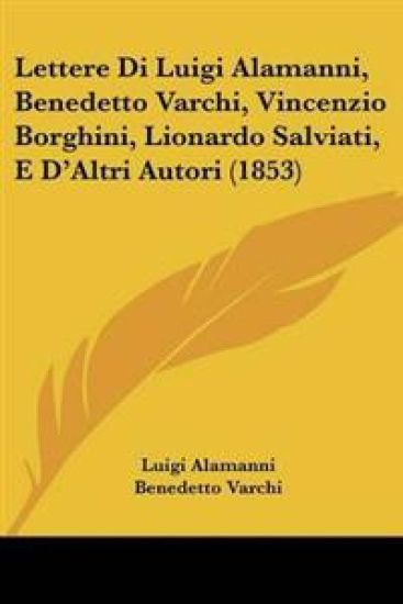 Lettere Di Luigi Alamanni, Benedetto Varchi, Vincenzio Borghini, Lionardo Salviati, E D'Altri Autori (1853)