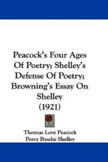 Peacock's Four Ages of Poetry; Shelley's Defense of Poetry; Browning's Essay on Shelley
