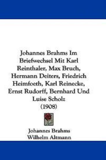 Johannes Brahms Im Briefwechsel Mit Karl Reinthaler, Max Bruch, Hermann Deiters, Friedrich Heimfoeth, Karl Reinecke, Ernst Rudorff, Bernhard Und Luise Scholz