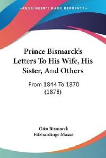 Prince Bismarck's Letters to His Wife, His Sister, and Others