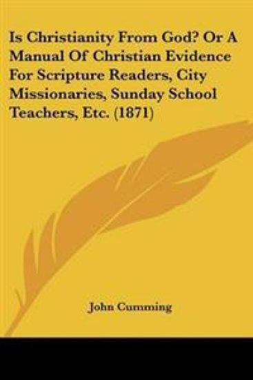 Is Christianity From God? Or A Manual Of Christian Evidence For Scripture Readers, City Missionaries, Sunday School Teachers, Etc. (1871)