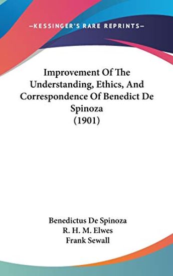 Improvement of the Understanding, Ethics, and Correspondence of Benedict De Spinoza