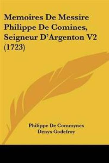 Memoires De Messire Philippe De Comines, Seigneur Da -- Argenton V2 (1723)