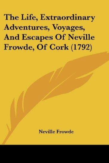 Life, Extraordinary Adventures, Voyages, And Escapes Of Neville Frowde, Of Cork (1792)