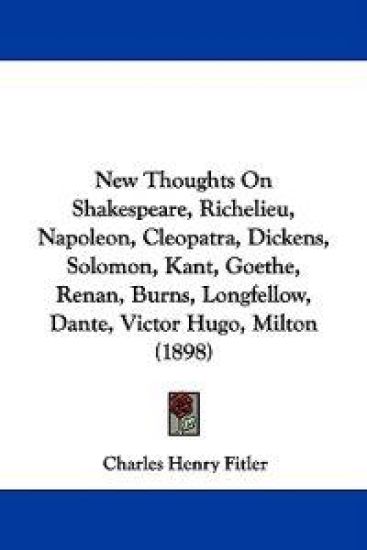 New Thoughts on Shakespeare, Richelieu, Napoleon, Cleopatra, Dickens, Solomon, Kant, Goethe, Renan, Burns, Longfellow, Dante, Victor Hugo, Milton