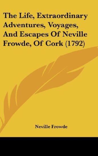 Life, Extraordinary Adventures, Voyages, And Escapes Of Neville Frowde, Of Cork (1792)
