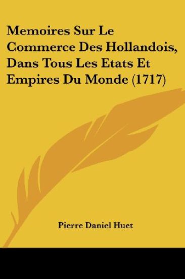 Memoires Sur Le Commerce Des Hollandois, Dans Tous Les Etats Et Empires Du Monde (1717)