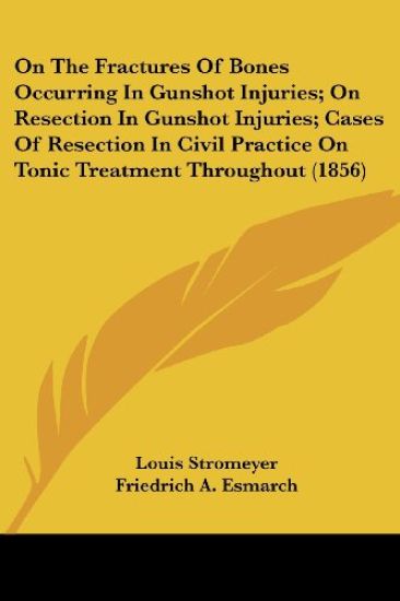 On The Fractures Of Bones Occurring In Gunshot Injuries; On Resection In Gunshot Injuries; Cases Of Resection In Civil Practice On Tonic Treatment Throughout (1856)