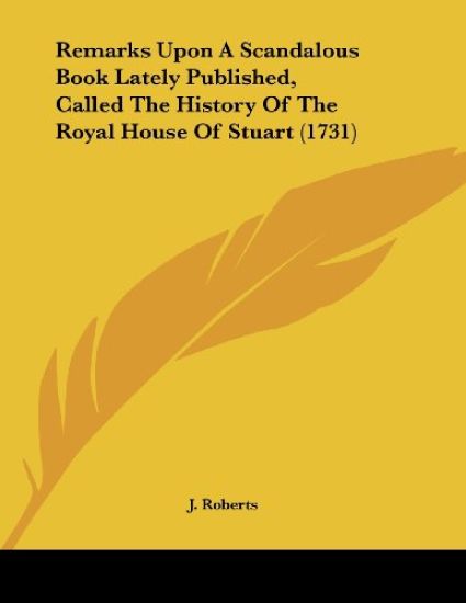 Remarks upon a Scandalous Book Lately Published, Called the History of the Royal House of Stuart