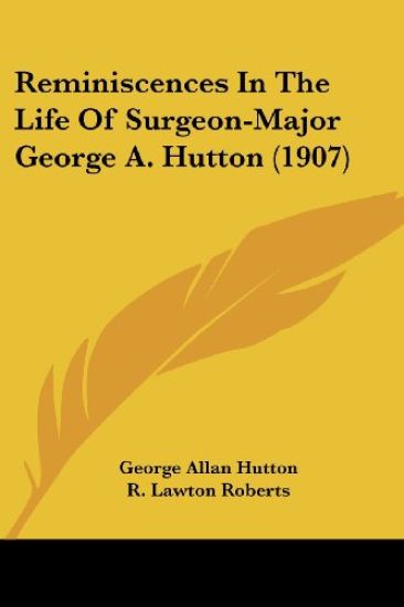 Reminiscences in the Life of Surgeon-major George A. Hutton