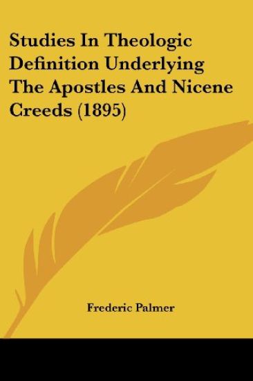 Studies in Theologic Definition Underlying the Apostles and Nicene Creeds