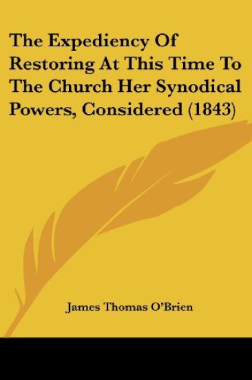 Expediency Of Restoring At This Time To The Church Her Synodical Powers, Considered (1843)