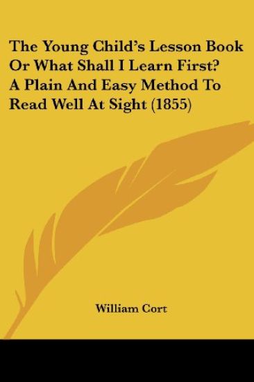 Young Child's Lesson Book Or What Shall I Learn First? A Plain And Easy Method To Read Well At Sight (1855)
