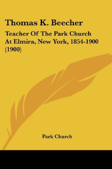 Thomas K. Beecher Teacher of the Park Church at Elmira, New York, 1854-1900