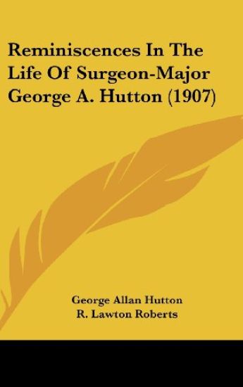 Reminiscences in the Life of Surgeon-major George A. Hutton