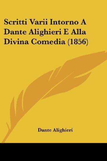 Scritti Varii Intorno A Dante Alighieri E Alla Divina Comedia (1856)