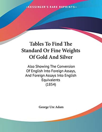 Adam, G: Tables To Find The Standard Or Fine Weights Of Gold
