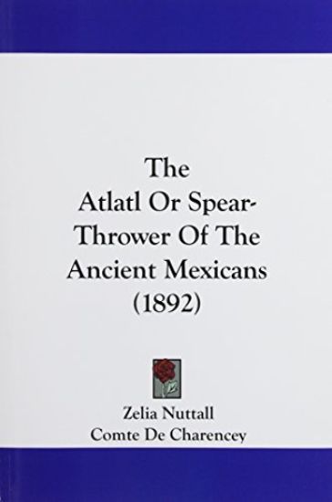 The Atlatl or Spear-Thrower of the Ancient Mexicans (1892)