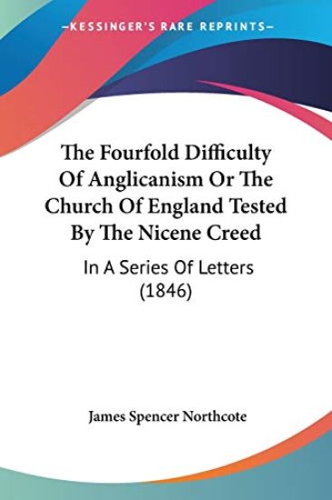 The Fourfold Difficulty of Anglicanism or the Church of England Tested by the Nicene Creed