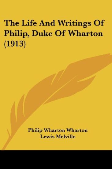 The Life and Writings of Philip, Duke of Wharton