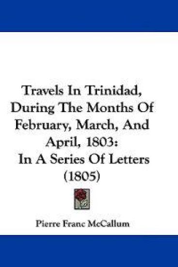 Travels In Trinidad, During The Months Of February, March, And April, 1803