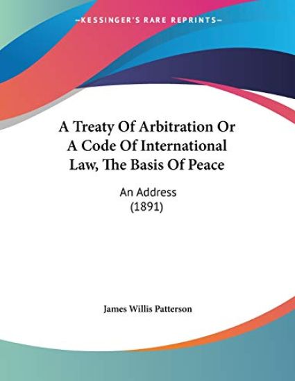A Treaty of Arbitration or a Code of International Law, the Basis of Peace