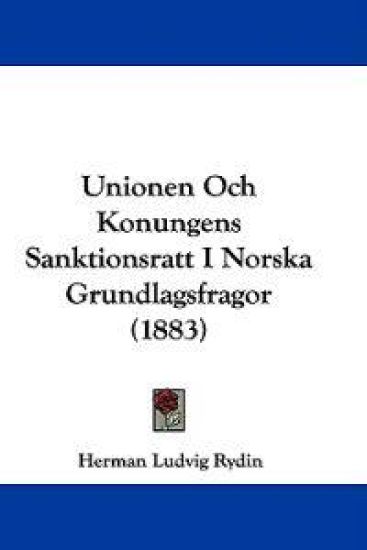 Unionen Och Konungens Sanktionsratt I Norska Grundlagsfragor (1883)
