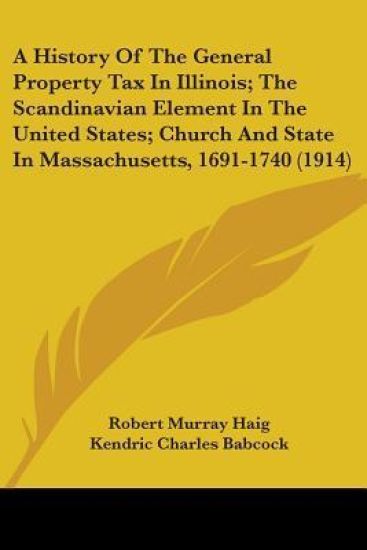 A History of the General Property Tax in Illinois; the Scandinavian Element in the United States; Church and State in Massachusetts, 1691-1740
